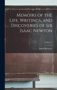 Cover image for Memoirs of the Life, Writings, and Discoveries of Sir Isaac Newton; Volume 1