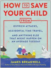 Cover image for How to Save Your Child from Ostrich Attacks, Accidental Time Travel, and Anything Else that Might Happen on an Average Tuesday