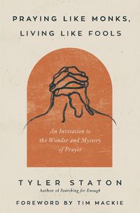 Cover image for Praying Like Monks, Living Like Fools: An Invitation to the Wonder and Mystery of Prayer