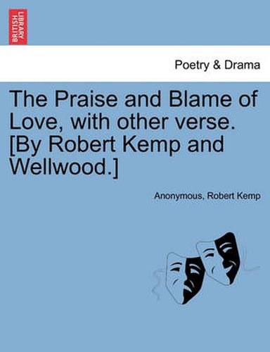 Cover image for The Praise and Blame of Love, with Other Verse. [By Robert Kemp and Wellwood.]