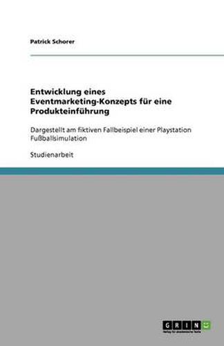 Cover image for Entwicklung eines Eventmarketing-Konzepts fur eine Produkteinfuhrung: Dargestellt am fiktiven Fallbeispiel einer Playstation Fussballsimulation