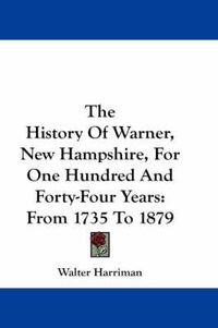 Cover image for The History of Warner, New Hampshire, for One Hundred and Forty-Four Years: From 1735 to 1879