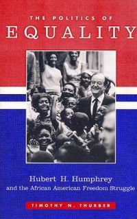 Cover image for The Politics of Equality: Hubert Humphrey and the African American Freedom Struggle, 1945-1978