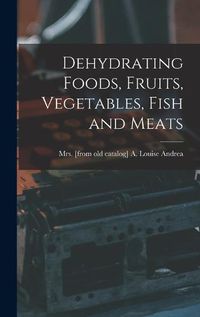 Cover image for Dehydrating Foods, Fruits, Vegetables, Fish and Meats