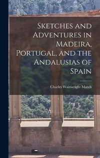 Cover image for Sketches and Adventures in Madeira, Portugal, and the Andalusias of Spain