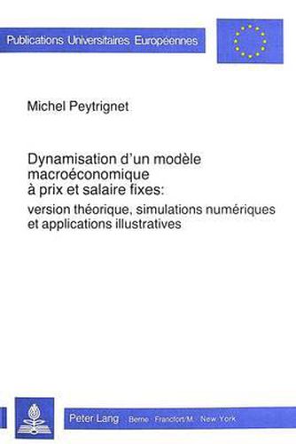 Cover image for Dynamisation D'Un Modele Macroeconomique a Prix Et Salaire Fixes: Version Theorique, Simulations Numeriques Et Applications Illustratives