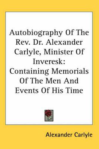 Cover image for Autobiography Of The Rev. Dr. Alexander Carlyle, Minister Of Inveresk: Containing Memorials Of The Men And Events Of His Time