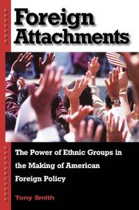 Cover image for Foreign Attachments: The Power of Ethnic Groups in the Making of American Foreign Policy