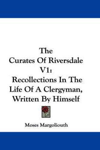 The Curates of Riversdale V1: Recollections in the Life of a Clergyman, Written by Himself