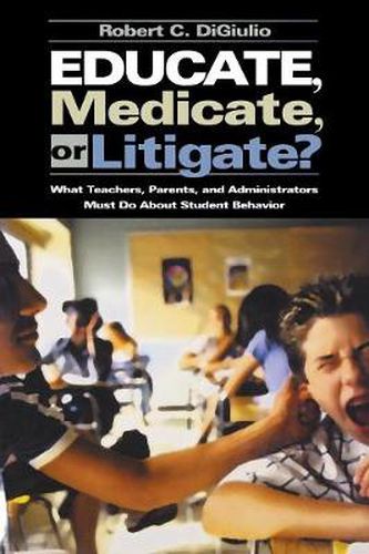 Cover image for Educate, Medicate or Litigate?: What Teachers, Parents and Administrators Must Do About Student Behavior