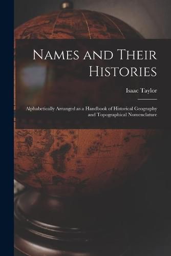 Cover image for Names and Their Histories: Alphabetically Arranged as a Handbook of Historical Geography and Topographical Nomenclature