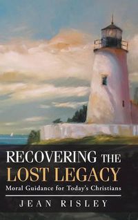 Cover image for Recovering the Lost Legacy: Moral Guidance for Today's Christians