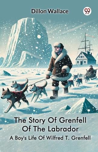 Cover image for The Story Of Grenfell Of The LabradorA Boy's Life Of Wilfred T. Grenfell (Edition1)