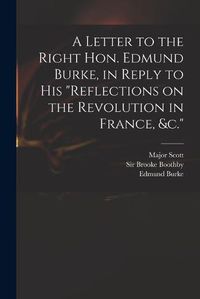 Cover image for A Letter to the Right Hon. Edmund Burke, in Reply to His Reflections on the Revolution in France, &c.