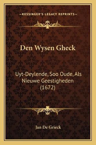 Cover image for Den Wysen Gheck: Uyt-Deylende, Soo Oude, ALS Nieuwe Geestigheden (1672)