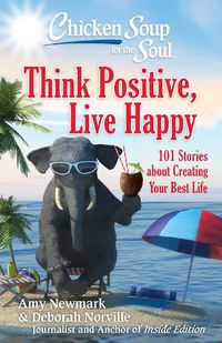 Cover image for Chicken Soup for the Soul: Think Positive, Live Happy: 101 Stories about Creating Your Best Life