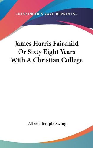 Cover image for James Harris Fairchild or Sixty Eight Years with a Christian College