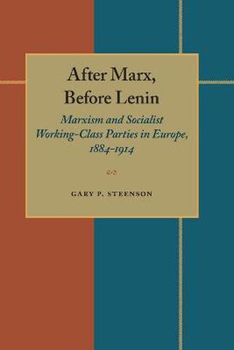 After Marx, Before Lenin: Marxism and Socialist Working-Class Parties in Europe, 1884-1914