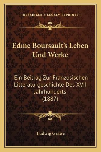 Edme Boursault's Leben Und Werke: Ein Beitrag Zur Franzosischen Litteraturgeschichte Des XVII Jahrhunderts (1887)