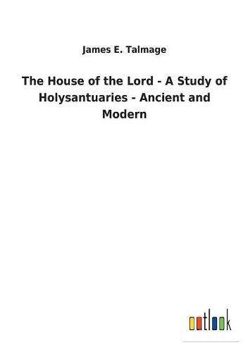 The House of the Lord - A Study of Holysantuaries - Ancient and Modern