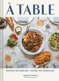 Cover image for À Table: Recipes for Cooking and Eating the French Way