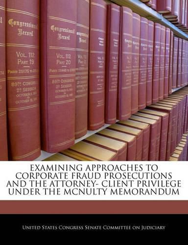 Cover image for Examining Approaches to Corporate Fraud Prosecutions and the Attorney- Client Privilege Under the McNulty Memorandum