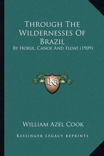 Cover image for Through the Wildernesses of Brazil: By Horse, Canoe and Float (1909)