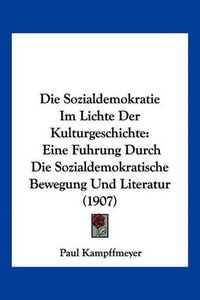 Cover image for Die Sozialdemokratie Im Lichte Der Kulturgeschichte: Eine Fuhrung Durch Die Sozialdemokratische Bewegung Und Literatur (1907)