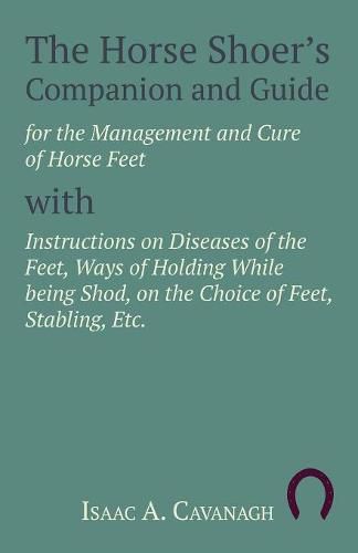 Cover image for The Horse Shoer's Companion and Guide for the Management and Cure of Horse Feet with Instructions on Diseases of the Feet, Ways of Holding While being Shod, on the Choice of Feet, Stabling, Etc.