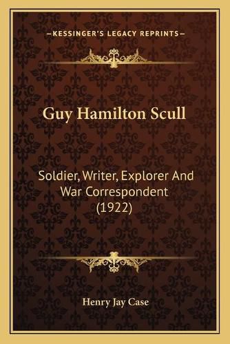 Cover image for Guy Hamilton Scull: Soldier, Writer, Explorer and War Correspondent (1922)