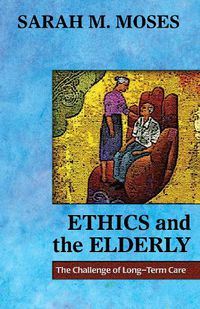 Cover image for Ethics and the Elderly: The Challenge of Long-Term Care
