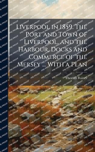 Cover image for Liverpool in 1859. The Port and Town of Liverpool, and the Harbour, Docks and Commerce of the Mersey ... With a Plan