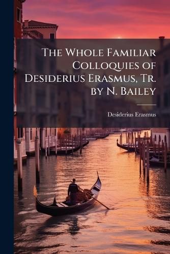 Cover image for The Whole Familiar Colloquies of Desiderius Erasmus, Tr. by N. Bailey