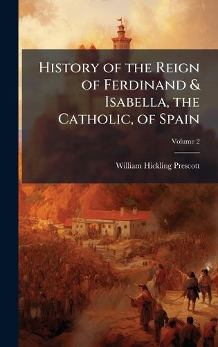 Cover image for History of the Reign of Ferdinand & Isabella, the Catholic, of Spain