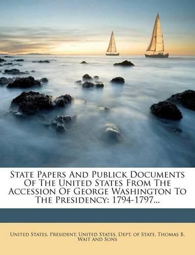 Cover image for State Papers And Publick Documents Of The United States From The Accession Of George Washington To The Presidency