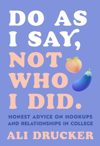 Cover image for Do As I Say, Not Who I Did: Honest Advice on Hookups and Relationships in College