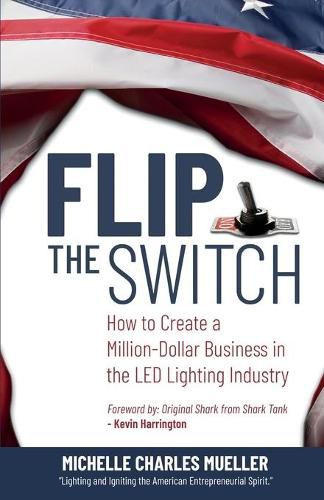 Cover image for Flip the Switch: How to Create a Million-Dollar Business in the Lighting Industry