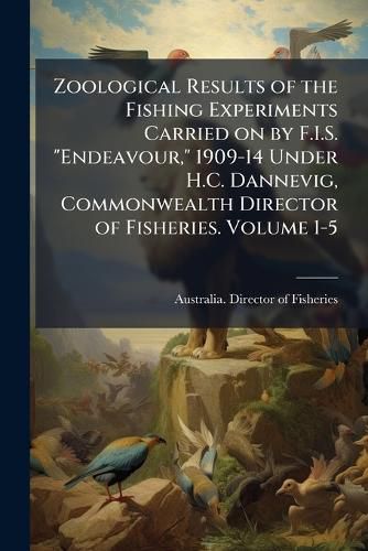 Cover image for Zoological Results of the Fishing Experiments Carried on by F.I.S.  Endeavour,  1909-14 Under H.C. Dannevig, Commonwealth Director of Fisheries. Volume 1-5