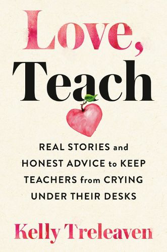 Love, Teach: Real Stories And Honest Advice to Keep Teachers From Crying Under Their Desks