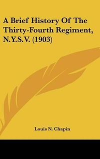 Cover image for A Brief History of the Thirty-Fourth Regiment, N.Y.S.V. (1903)