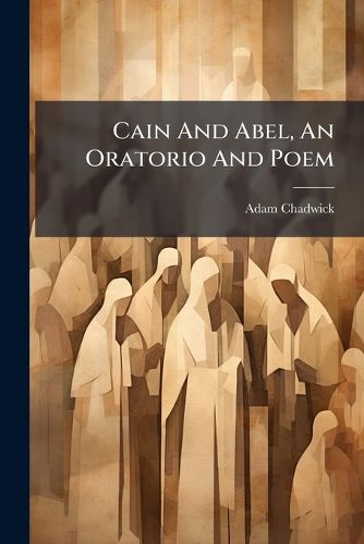 Cover image for Cain and Abel, an Oratorio and Poem...