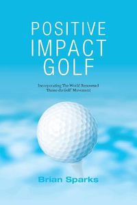 Cover image for Positive Impact Golf: Helping Golfers to Liberate Their Potential