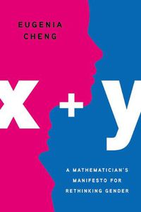 Cover image for X + Y: A Mathematician's Manifesto for Rethinking Gender