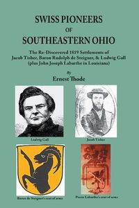 Cover image for Swiss Pioneers of Southeastern Ohio: The Re-Discovered 1819 Settlements of Jacob Tisher, Baron Rudolph de Steiguer, & Ludwig Gall (plus John Joseph Labarthe in Louisiana)