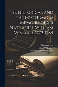 Cover image for The Historical and the Posthumous Memoirs of Sir Nathaniel William Wraxall 1772-1784