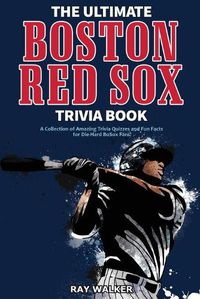 Cover image for The Ultimate Boston Red Sox Trivia Book: A Collection of Amazing Trivia Quizzes and Fun Facts for Die-Hard BoSox Fans!