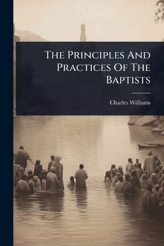 Cover image for The Principles And Practices Of The Baptists