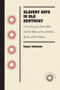 Cover image for Slavery Days in Old Kentucky: A True Story of a Father Who Sold His Wife and Four Children, By One of His Children