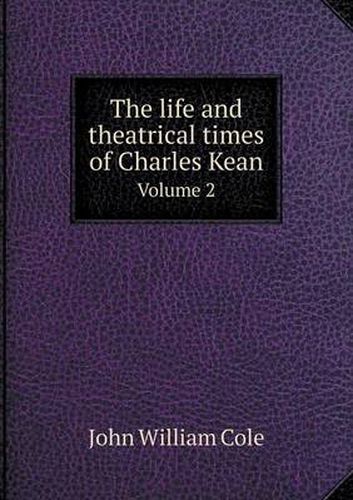 Cover image for The life and theatrical times of Charles Kean Volume 2