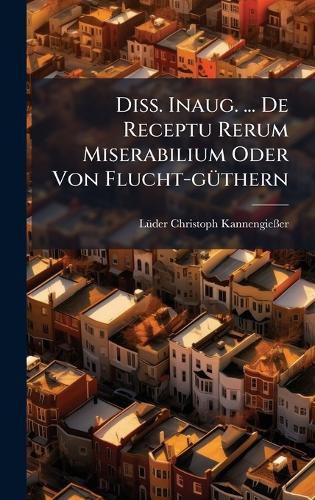Cover image for Diss. Inaug. ... De Receptu Rerum Miserabilium Oder Von Flucht-gA1/4thern